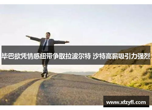 毕巴欲凭情感纽带争取拉波尔特 沙特高薪吸引力强烈