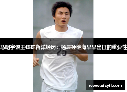 马明宇谈王钰栋留洋经历：杨晨孙继海早早出征的重要性