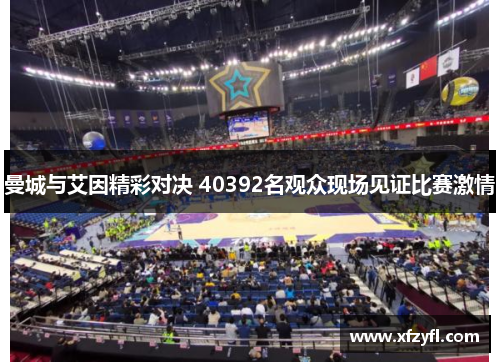曼城与艾因精彩对决 40392名观众现场见证比赛激情