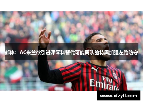 都体：AC米兰欲引进津琴科替代可能离队的特奥加强左路防守
