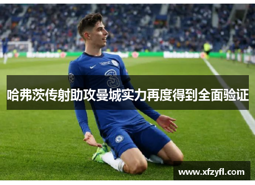 哈弗茨传射助攻曼城实力再度得到全面验证