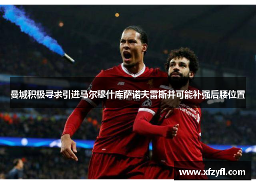 曼城积极寻求引进马尔穆什库萨诺夫雷斯并可能补强后腰位置